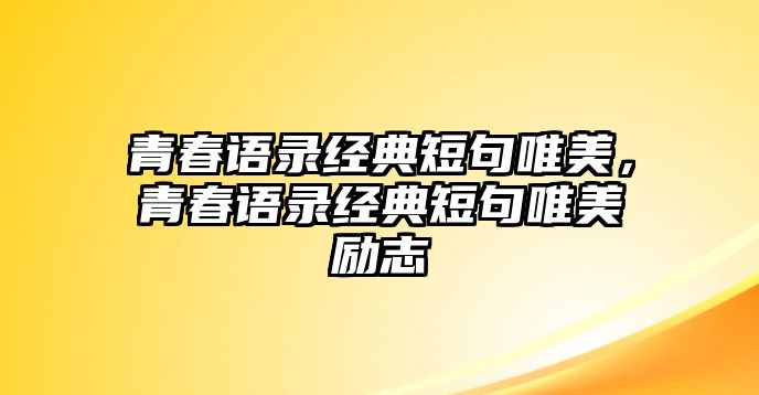 青春語錄經(jīng)典短句唯美，青春語錄經(jīng)典短句唯美勵(lì)志