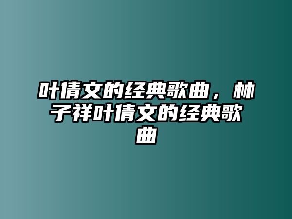 葉倩文的經(jīng)典歌曲，林子祥葉倩文的經(jīng)典歌曲