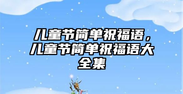 兒童節(jié)簡單祝福語，兒童節(jié)簡單祝福語大全集