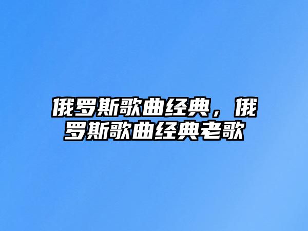 俄羅斯歌曲經(jīng)典，俄羅斯歌曲經(jīng)典老歌