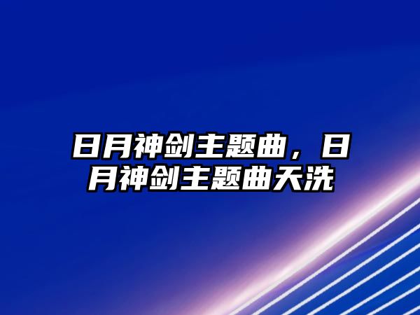 日月神劍主題曲，日月神劍主題曲天洗