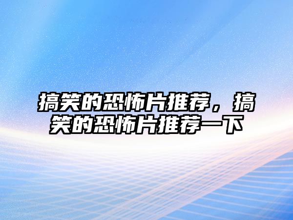 搞笑的恐怖片推薦，搞笑的恐怖片推薦一下