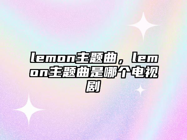 lemon主題曲，lemon主題曲是哪個電視劇