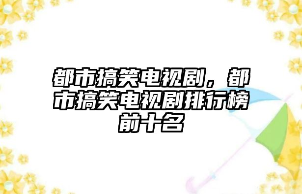 都市搞笑電視劇，都市搞笑電視劇排行榜前十名