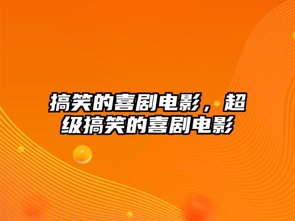 搞笑的喜劇電影，超級搞笑的喜劇電影