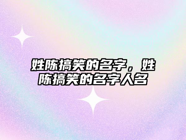 姓陳搞笑的名字，姓陳搞笑的名字人名