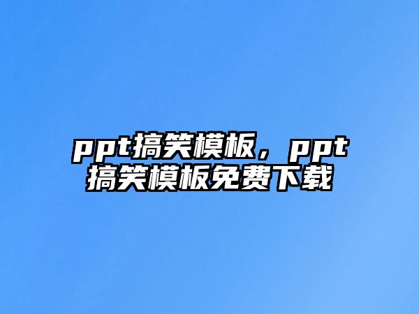 ppt搞笑模板，ppt搞笑模板免費(fèi)下載