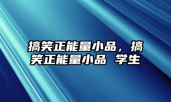 搞笑正能量小品，搞笑正能量小品 學(xué)生