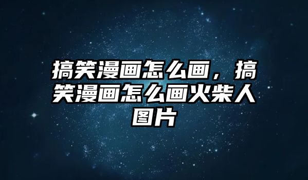 搞笑漫畫怎么畫，搞笑漫畫怎么畫火柴人圖片