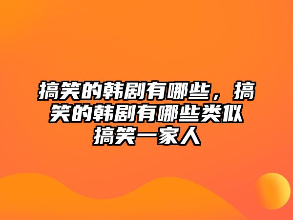 搞笑的韓劇有哪些，搞笑的韓劇有哪些類似搞笑一家人