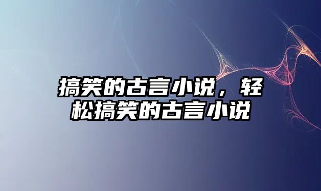 搞笑的古言小說，輕松搞笑的古言小說