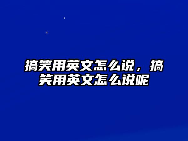 搞笑用英文怎么說，搞笑用英文怎么說呢