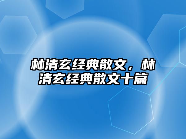 林清玄經(jīng)典散文，林清玄經(jīng)典散文十篇