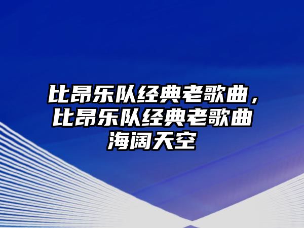 比昂樂隊經(jīng)典老歌曲，比昂樂隊經(jīng)典老歌曲海闊天空