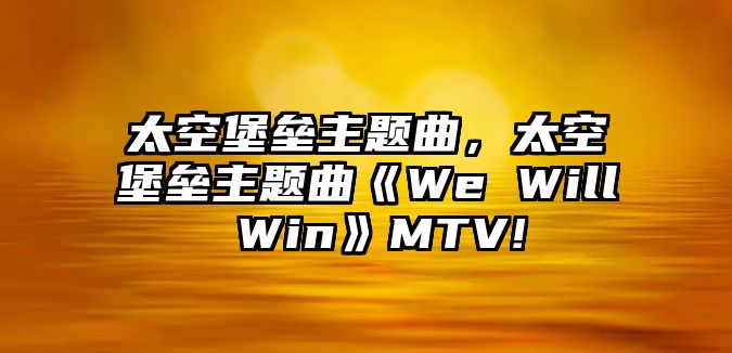 太空堡壘主題曲，太空堡壘主題曲《We Will Win》MTV!