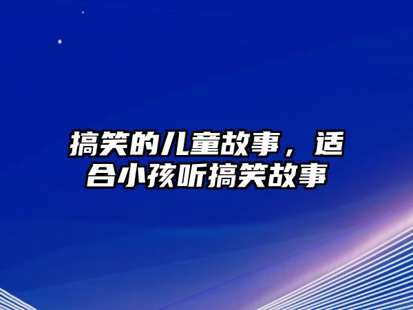 搞笑的兒童故事，適合小孩聽搞笑故事