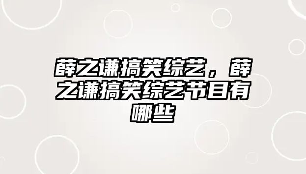 薛之謙搞笑綜藝，薛之謙搞笑綜藝節(jié)目有哪些