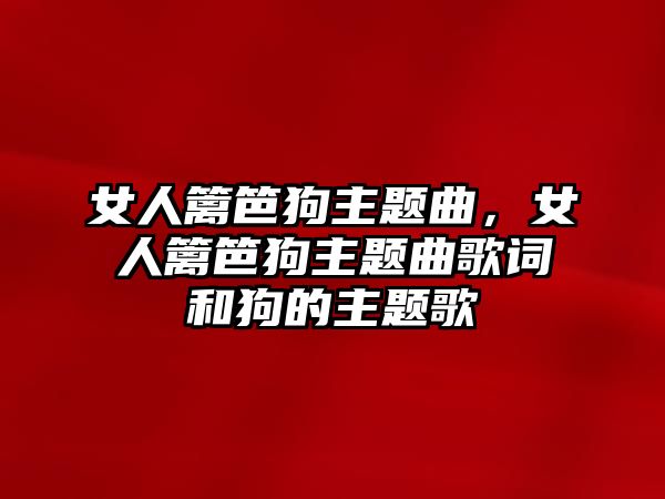 女人籬笆狗主題曲，女人籬笆狗主題曲歌詞和狗的主題歌