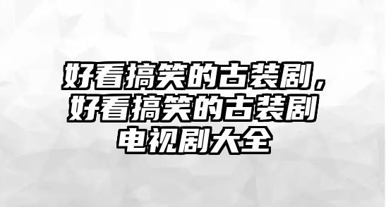 好看搞笑的古裝劇，好看搞笑的古裝劇電視劇大全