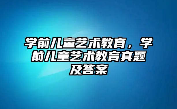 學前兒童藝術教育，學前兒童藝術教育真題及答案