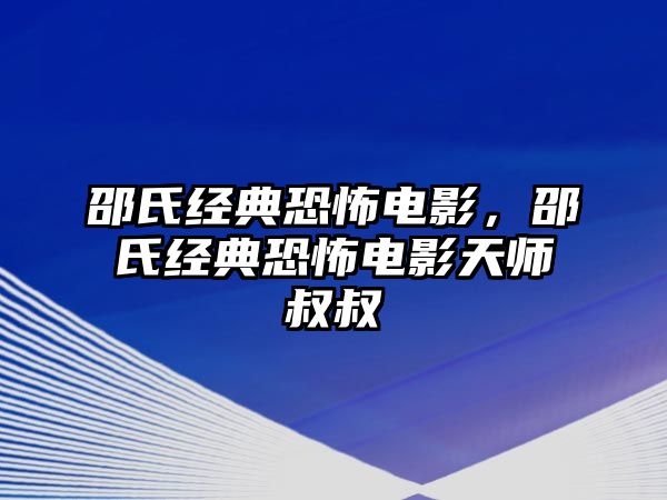 邵氏經(jīng)典恐怖電影，邵氏經(jīng)典恐怖電影天師叔叔