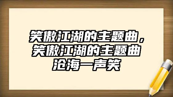 笑傲江湖的主題曲，笑傲江湖的主題曲滄海一聲笑