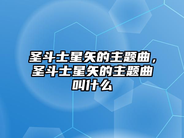 圣斗士星矢的主題曲，圣斗士星矢的主題曲叫什么