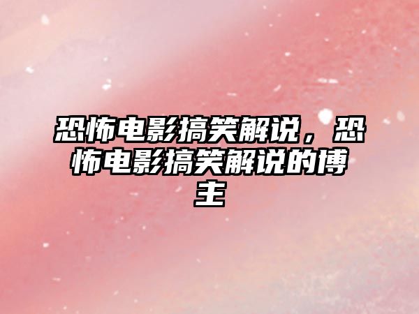 恐怖電影搞笑解說，恐怖電影搞笑解說的博主