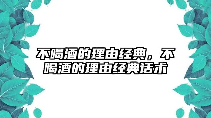 不喝酒的理由經(jīng)典，不喝酒的理由經(jīng)典話術