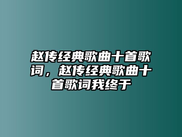 趙傳經(jīng)典歌曲十首歌詞，趙傳經(jīng)典歌曲十首歌詞我終于