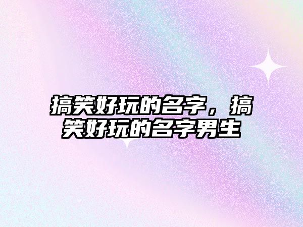 搞笑好玩的名字，搞笑好玩的名字男生