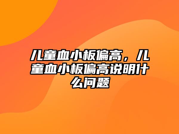 兒童血小板偏高，兒童血小板偏高說明什么問題