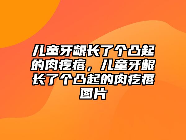 兒童牙齦長了個凸起的肉疙瘩，兒童牙齦長了個凸起的肉疙瘩圖片