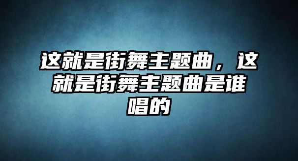 這就是街舞主題曲，這就是街舞主題曲是誰唱的