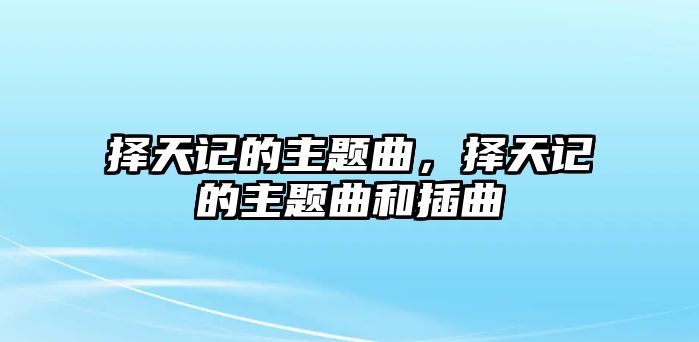 擇天記的主題曲，擇天記的主題曲和插曲