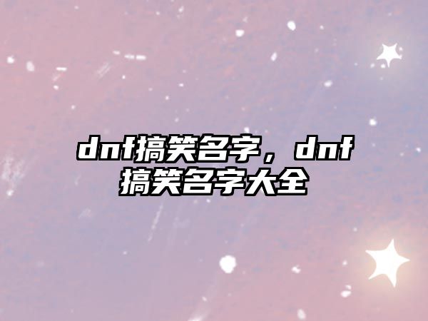 dnf搞笑名字，dnf搞笑名字大全