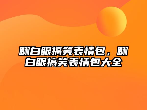 翻白眼搞笑表情包，翻白眼搞笑表情包大全