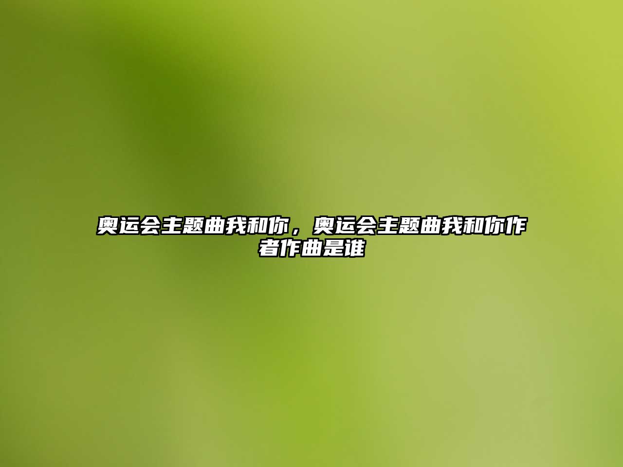 奧運(yùn)會(huì)主題曲我和你，奧運(yùn)會(huì)主題曲我和你作者作曲是誰(shuí)