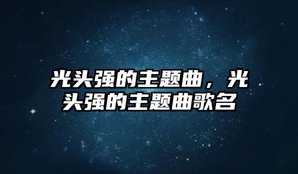 光頭強(qiáng)的主題曲，光頭強(qiáng)的主題曲歌名