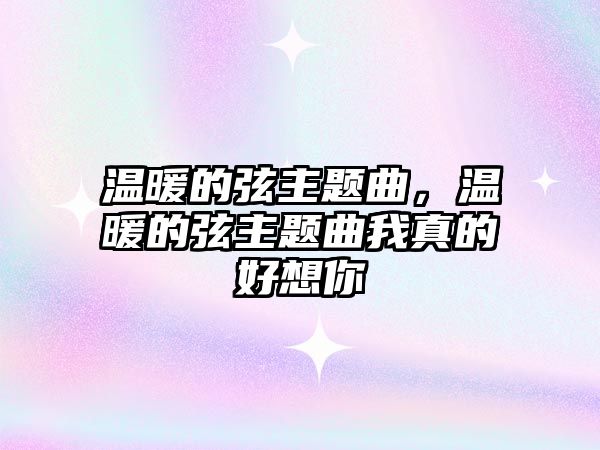 溫暖的弦主題曲，溫暖的弦主題曲我真的好想你