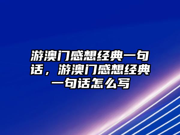 游澳門感想經(jīng)典一句話，游澳門感想經(jīng)典一句話怎么寫