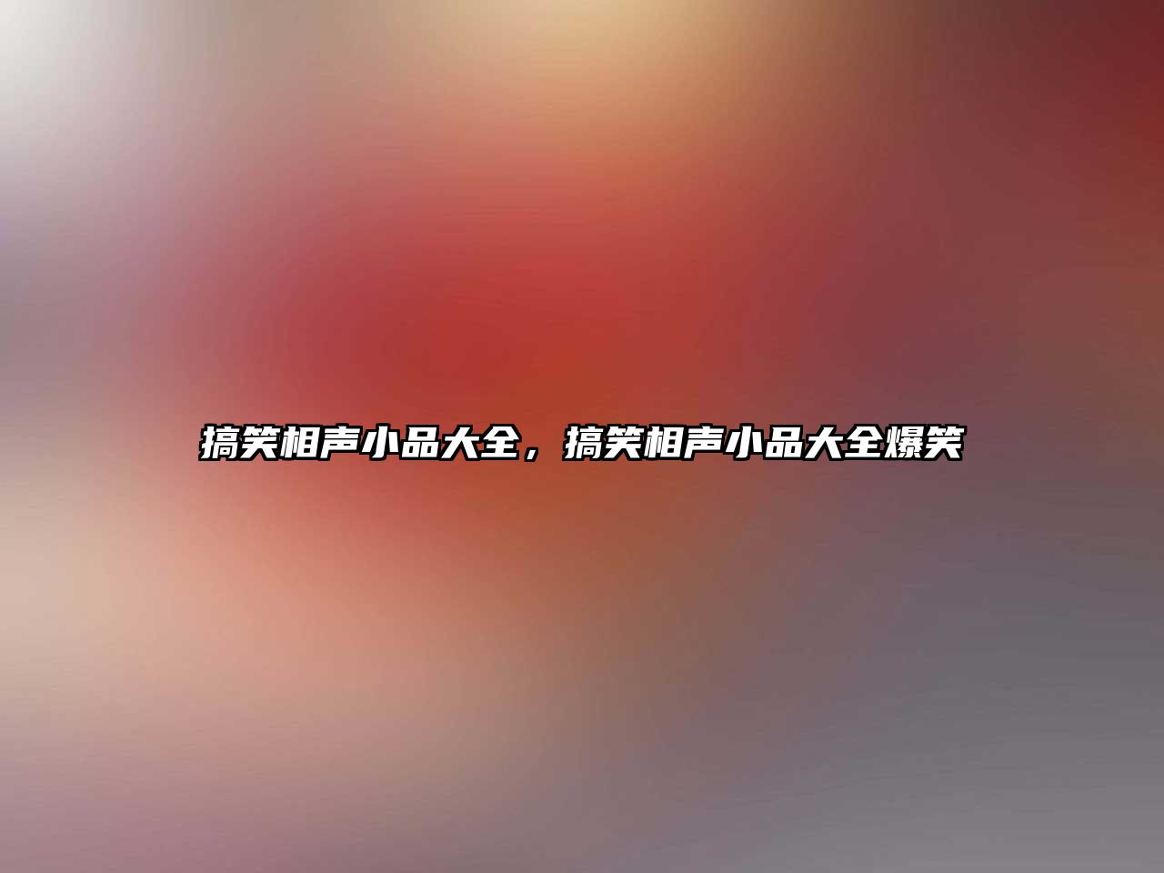 搞笑相聲小品大全，搞笑相聲小品大全爆笑