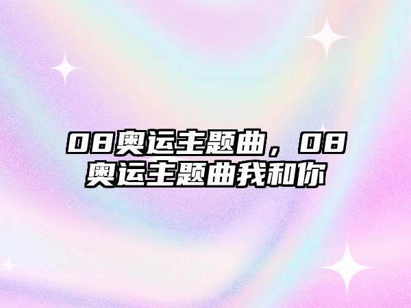 08奧運(yùn)主題曲，08奧運(yùn)主題曲我和你