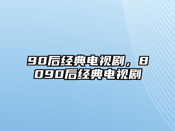 90后經(jīng)典電視劇，8090后經(jīng)典電視劇