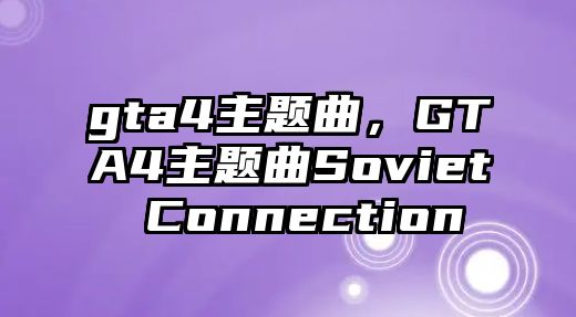 gta4主題曲，GTA4主題曲Soviet Connection