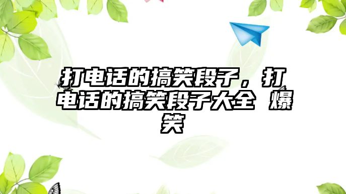 打電話的搞笑段子，打電話的搞笑段子大全 爆笑