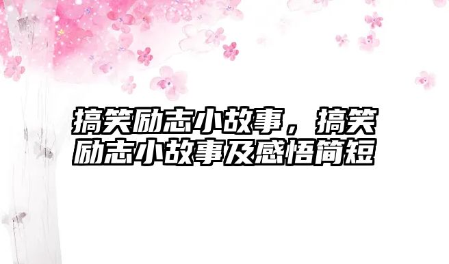 搞笑勵(lì)志小故事，搞笑勵(lì)志小故事及感悟簡(jiǎn)短