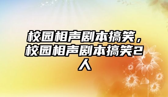 校園相聲劇本搞笑，校園相聲劇本搞笑2人