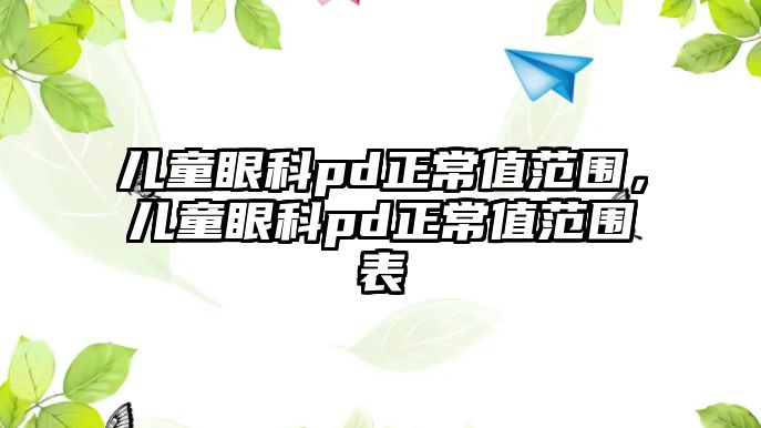 兒童眼科pd正常值范圍，兒童眼科pd正常值范圍表