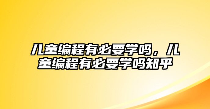 兒童編程有必要學(xué)嗎，兒童編程有必要學(xué)嗎知乎